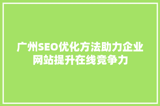 广州SEO优化方法助力企业网站提升在线竞争力