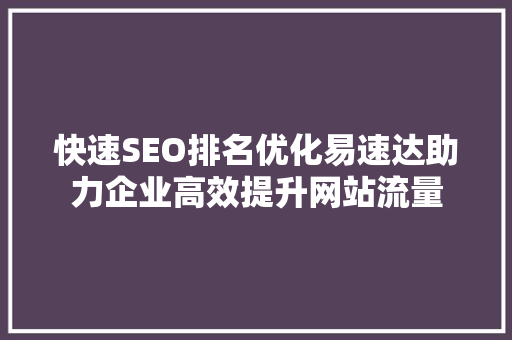 快速SEO排名优化易速达助力企业高效提升网站流量