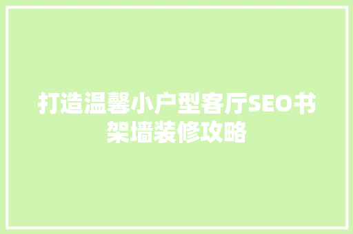 打造温馨小户型客厅SEO书架墙装修攻略  第1张