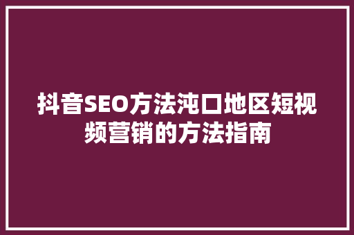 抖音SEO方法沌口地区短视频营销的方法指南