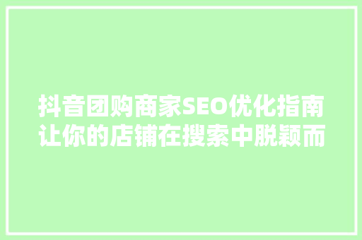 抖音团购商家SEO优化指南让你的店铺在搜索中脱颖而出