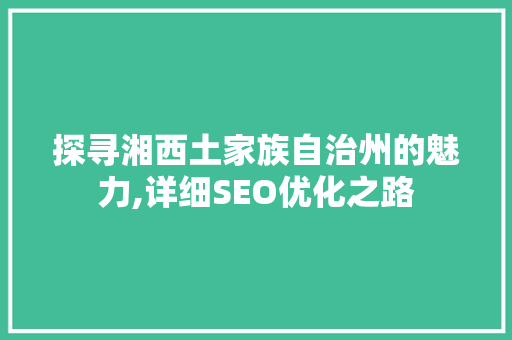 探寻湘西土家族自治州的魅力,详细SEO优化之路