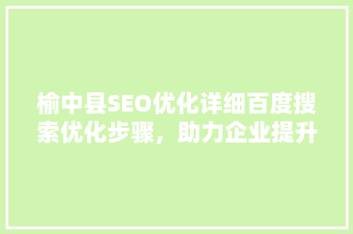榆中县SEO优化详细百度搜索优化步骤，助力企业提升网络曝光度