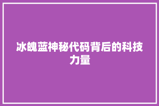 冰魄蓝神秘代码背后的科技力量