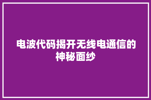 电波代码揭开无线电通信的神秘面纱