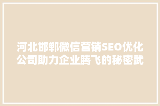 河北邯郸微信营销SEO优化公司助力企业腾飞的秘密武器