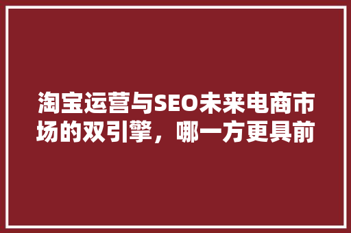 淘宝运营与SEO未来电商市场的双引擎，哪一方更具前途