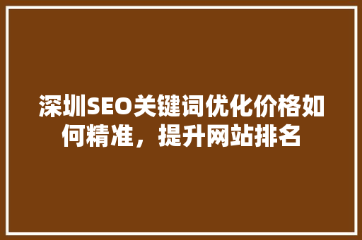 深圳SEO关键词优化价格如何精准，提升网站排名