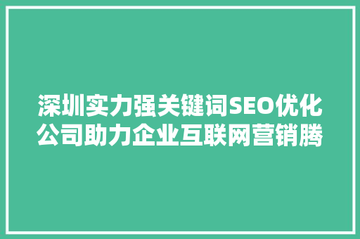 深圳实力强关键词SEO优化公司助力企业互联网营销腾飞