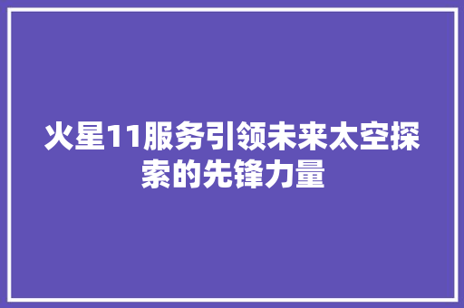 火星11服务引领未来太空探索的先锋力量