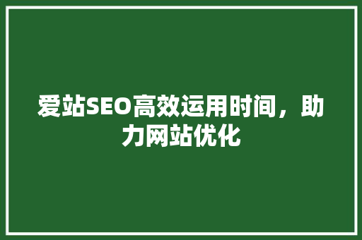 爱站SEO高效运用时间，助力网站优化