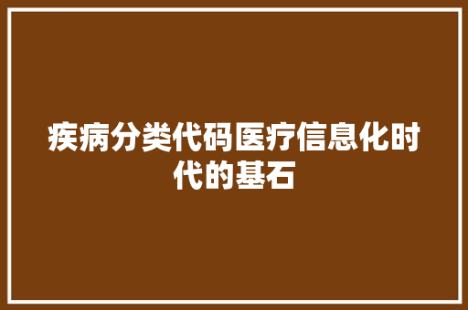 疾病分类代码医疗信息化时代的基石