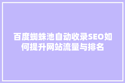百度蜘蛛池自动收录SEO如何提升网站流量与排名