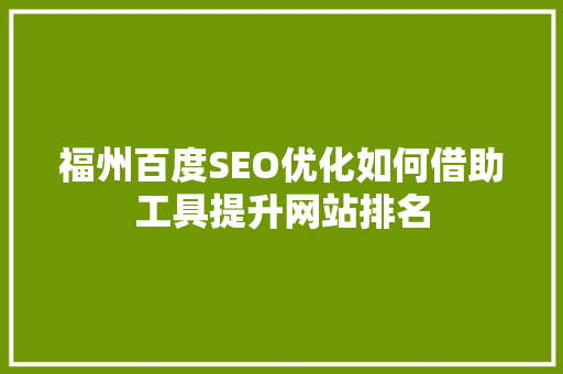 福州百度SEO优化如何借助工具提升网站排名