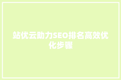 站优云助力SEO排名高效优化步骤