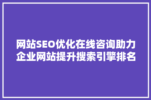 网站SEO优化在线咨询助力企业网站提升搜索引擎排名