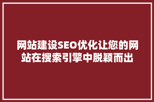网站建设SEO优化让您的网站在搜索引擎中脱颖而出