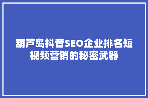 葫芦岛抖音SEO企业排名短视频营销的秘密武器