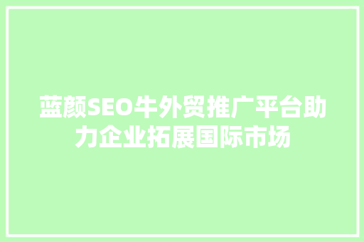 蓝颜SEO牛外贸推广平台助力企业拓展国际市场