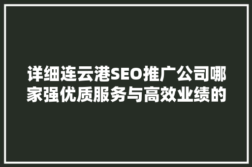 详细连云港SEO推广公司哪家强优质服务与高效业绩的方法