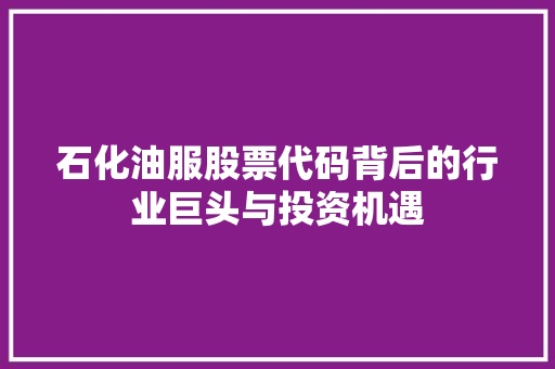 石化油服股票代码背后的行业巨头与投资机遇