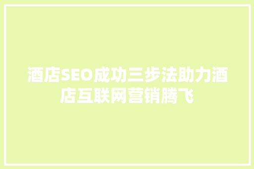 酒店SEO成功三步法助力酒店互联网营销腾飞