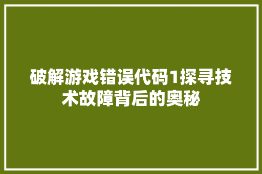 破解游戏错误代码1探寻技术故障背后的奥秘