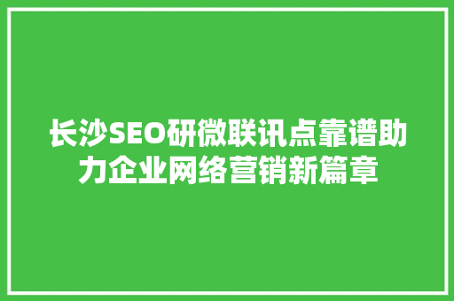 长沙SEO研微联讯点靠谱助力企业网络营销新篇章