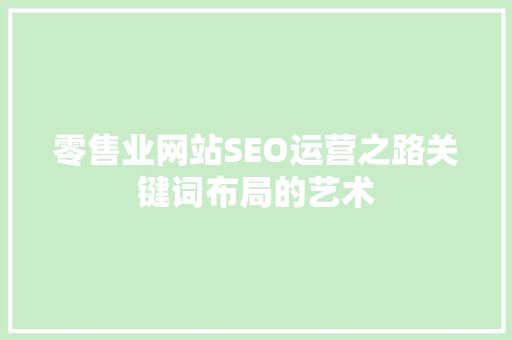 零售业网站SEO运营之路关键词布局的艺术