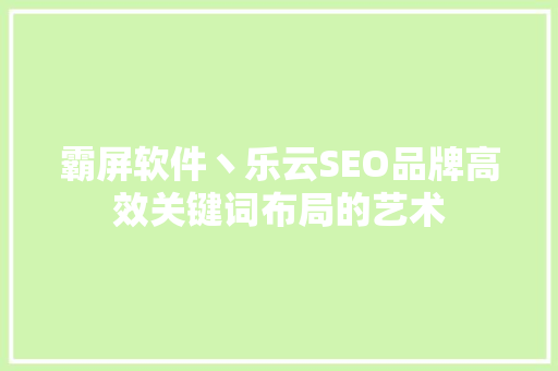 霸屏软件丶乐云SEO品牌高效关键词布局的艺术  第1张