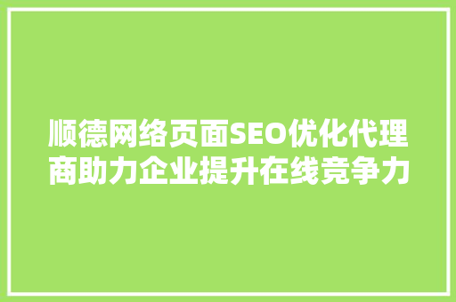 顺德网络页面SEO优化代理商助力企业提升在线竞争力