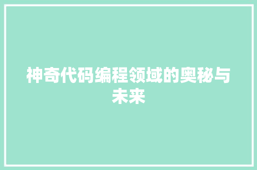神奇代码编程领域的奥秘与未来