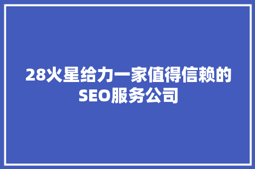 28火星给力一家值得信赖的SEO服务公司