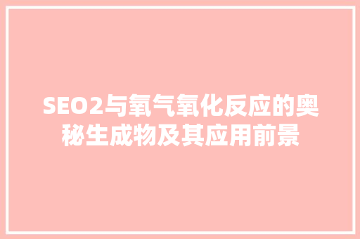 SEO2与氧气氧化反应的奥秘生成物及其应用前景