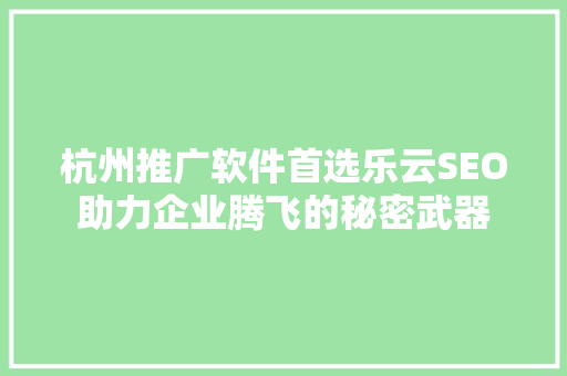 杭州推广软件首选乐云SEO助力企业腾飞的秘密武器
