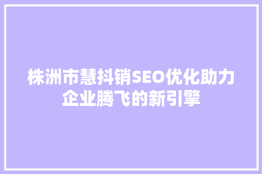 株洲市慧抖销SEO优化助力企业腾飞的新引擎