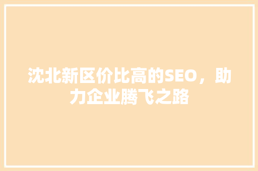 沈北新区价比高的SEO，助力企业腾飞之路