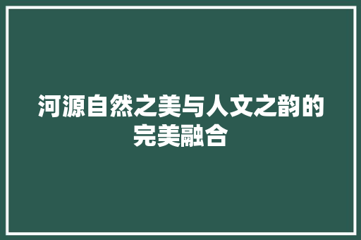 河源自然之美与人文之韵的完美融合  第1张