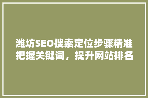 潍坊SEO搜索定位步骤精准把握关键词，提升网站排名