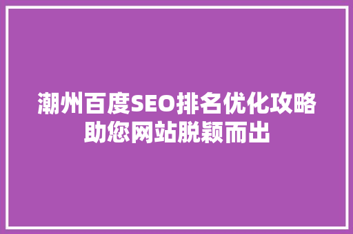 潮州百度SEO排名优化攻略助您网站脱颖而出