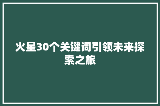 火星30个关键词引领未来探索之旅