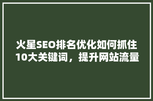火星SEO排名优化如何抓住10大关键词，提升网站流量