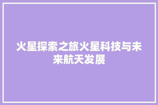 火星探索之旅火星科技与未来航天发展