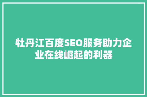 牡丹江百度SEO服务助力企业在线崛起的利器