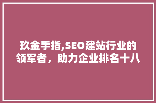 玖金手指,SEO建站行业的领军者，助力企业排名十八