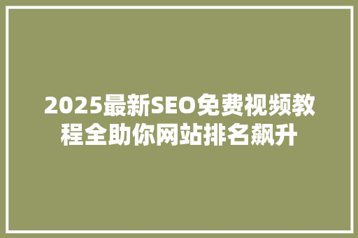 2025最新SEO免费视频教程全助你网站排名飙升