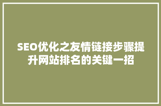 SEO优化之友情链接步骤提升网站排名的关键一招