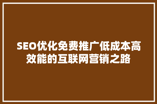 SEO优化免费推广低成本高效能的互联网营销之路