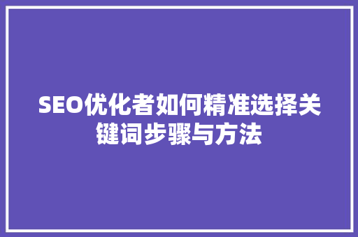SEO优化者如何精准选择关键词步骤与方法