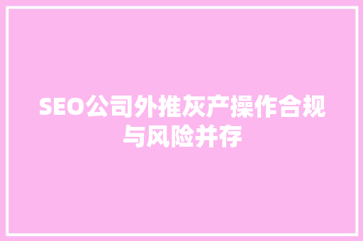SEO公司外推灰产操作合规与风险并存